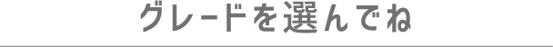 グレードを選んでね