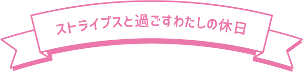ストライプスで過ごす一日