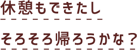 休憩もできたしそろそろ帰ろうかな？